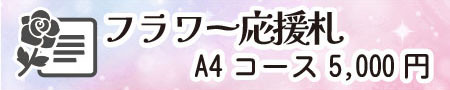フラワー応援札コース A4サイズ
(申込締切:8/15)
・出演者1名への応援メッセージを公演日に掲示
・公演終了後、出演者のお礼メッセージ付きでお届け
※応援札の種類は「活動情報」ページでご確認ください。